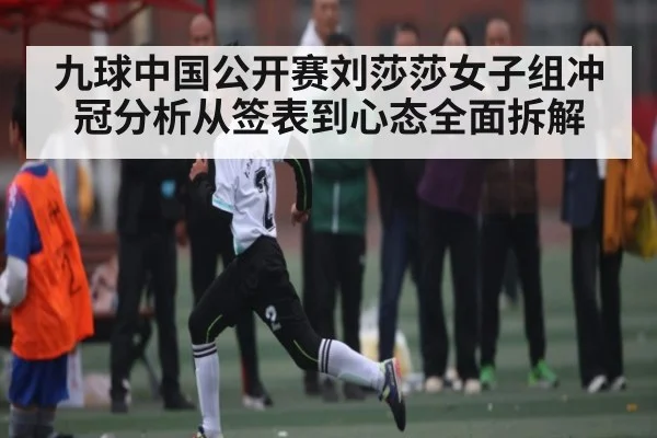 九球中国公开赛刘莎莎女子组冲冠分析从签表到心态全面拆解 | kaiyun