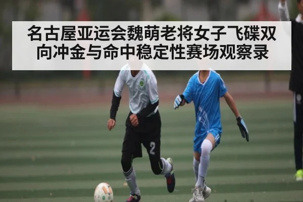 名古屋亚运会魏萌老将女子飞碟双向冲金与命中稳定性赛场观察录 | kaiyun