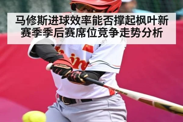 马修斯进球效率能否撑起枫叶新赛季季后赛席位竞争走势分析（kaiyun）